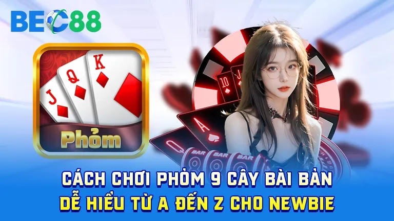Hướng dẫn cách chơi phỏm 9 cây bài bản cho newbie tại BEC88