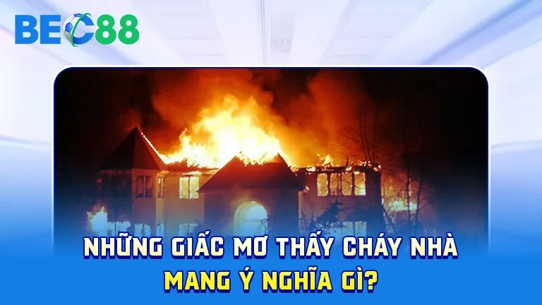 Giấc mơ cháy nhà mang ý nghĩa gì