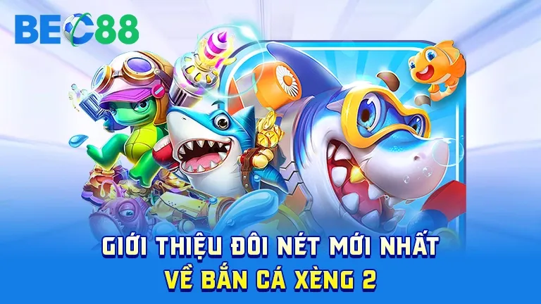Giới thiệu game Bắn Cá Xèng 2 mới nhất tại BEC88