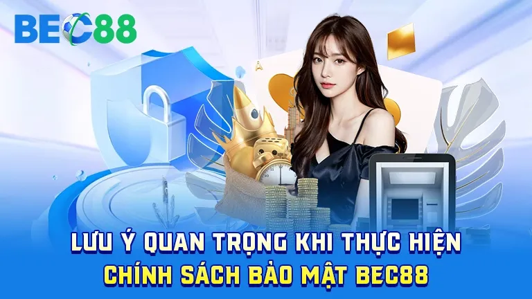 Lưu ý khi thực hiện chính sách bảo mật tại BEC88