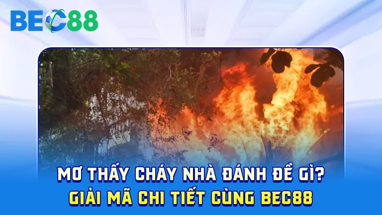 Mơ thấy cháy nhà đánh đề gì