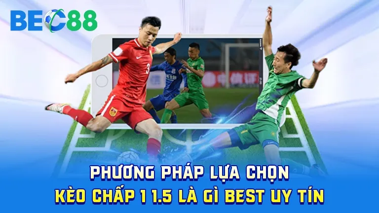Phương pháp lựa chọn kèo chấp 1 1.5 uy tín, cách chọn kèo tốt