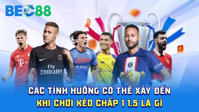 Các tình huống khi chơi kèo chấp 1 1.5, phân tích chiến thuật cược