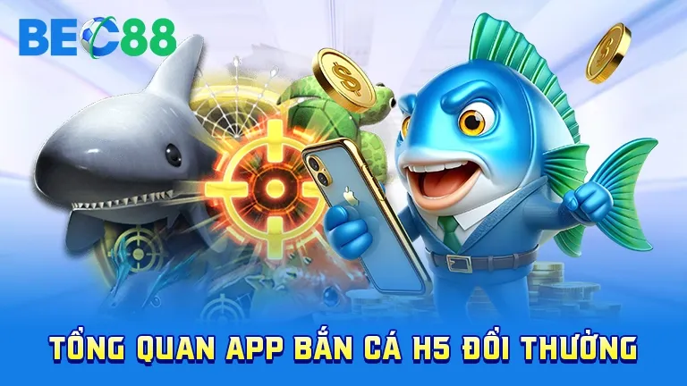 Tổng quan app bắn cá H5 đổi thưởng tại BEC88