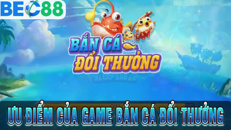 Ưu điểm khi chơi game bắn cá đổi thưởng
