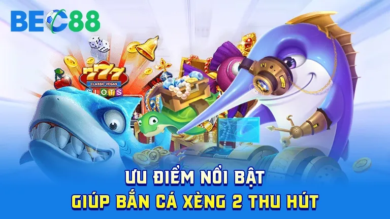 Ưu điểm giúp Bắn Cá Xèng 2 thu hút người chơi tại BEC88