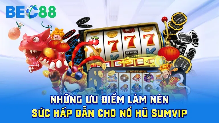 Ưu điểm game nổ hũ SumVip